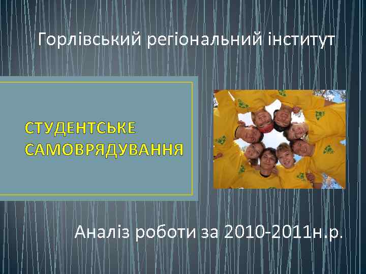 Горлівський регіональний інститут СТУДЕНТСЬКЕ САМОВРЯДУВАННЯ Аналіз роботи за 2010 -2011 н. р. 