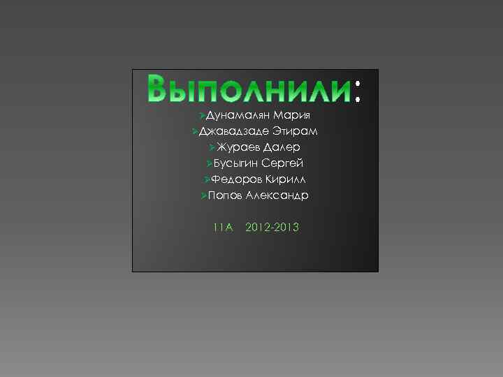 ØДунамалян Мария ØДжавадзаде Этирам ØЖураев Далер ØБусыгин Сергей ØФедоров Кирилл ØПопов Александр 11 А