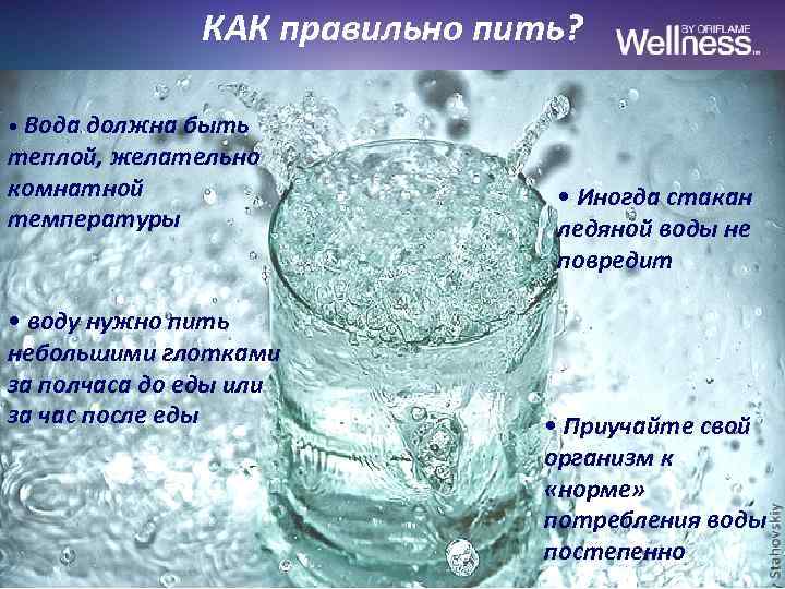 КАК правильно пить? • Вода должна быть теплой, желательно комнатной температуры • воду нужно