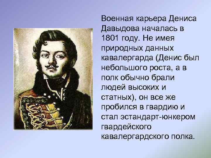 Военная карьера Дениса Давыдова началась в 1801 году. Не имея природных данных кавалергарда (Денис