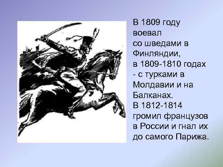 В 1809 году воевал со шведами в Финляндии, в 1809 -1810 годах - с