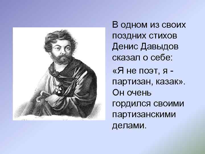 В одном из своих поздних стихов Денис Давыдов сказал о себе: «Я не поэт,