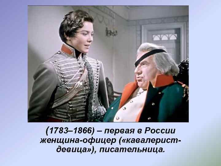 Дурова Надежда Андреевна (1783– 1866) – первая в России женщина-офицер ( «кавалеристдевица» ), писательница.