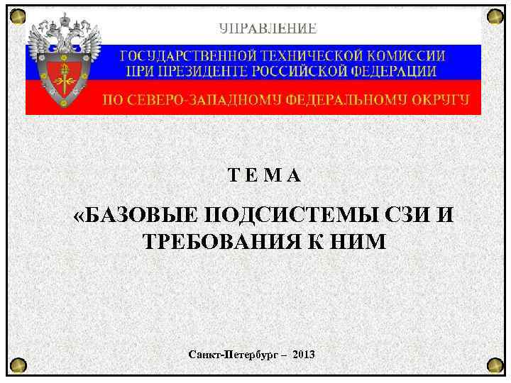 ТЕМА «БАЗОВЫЕ ПОДСИСТЕМЫ СЗИ И ТРЕБОВАНИЯ К НИМ Санкт-Петербург – 2013 