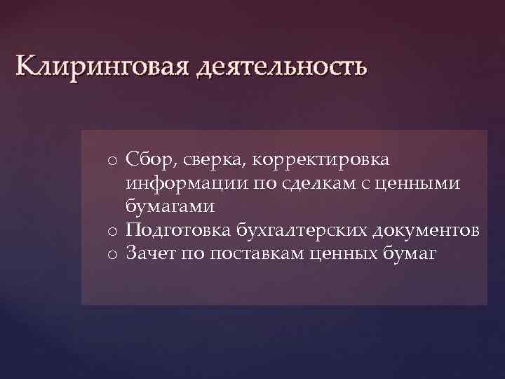 Клиринговая деятельность o Сбор, сверка, корректировка информации по сделкам с ценными бумагами o Подготовка