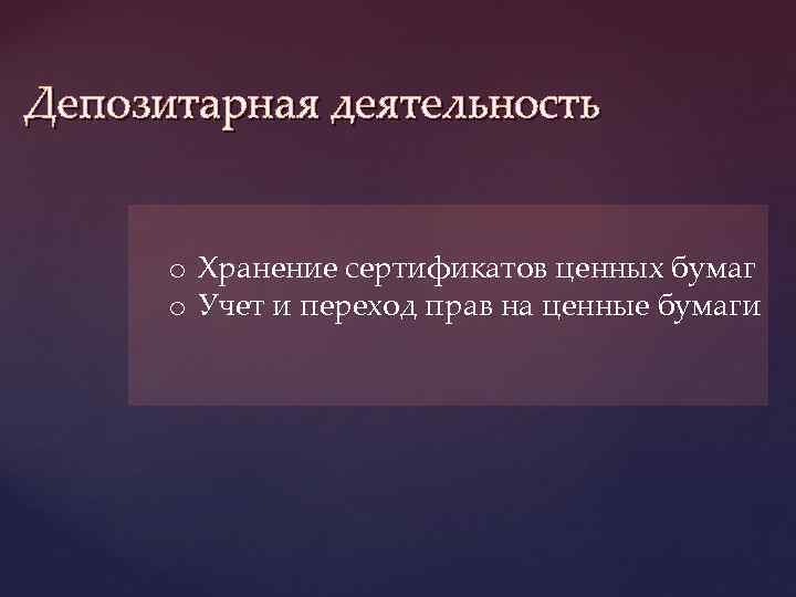 Депозитарная деятельность o Хранение сертификатов ценных бумаг o Учет и переход прав на ценные