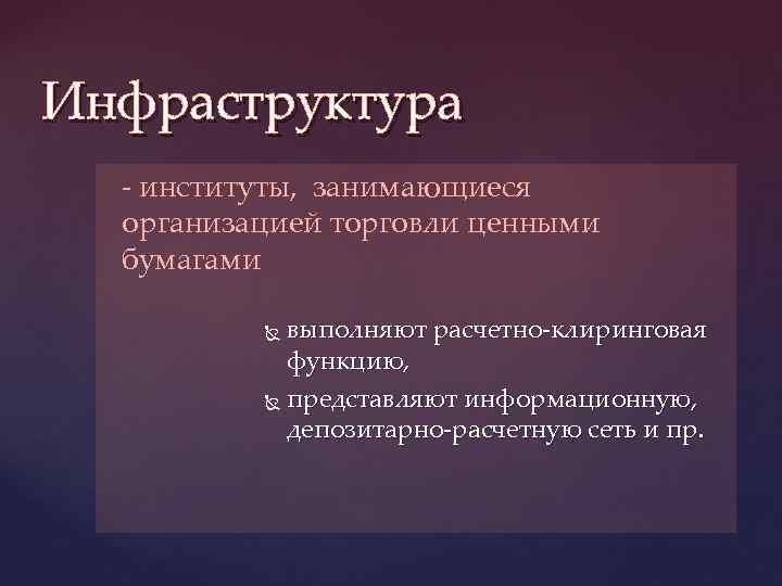 Инфраструктура - институты, занимающиеся организацией торговли ценными бумагами выполняют расчетно-клиринговая функцию, представляют информационную, депозитарно-расчетную