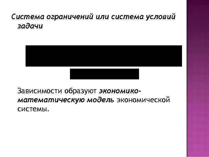 Система ограничений или система условий задачи Зависимости образуют экономикоматематическую модель экономической системы. 