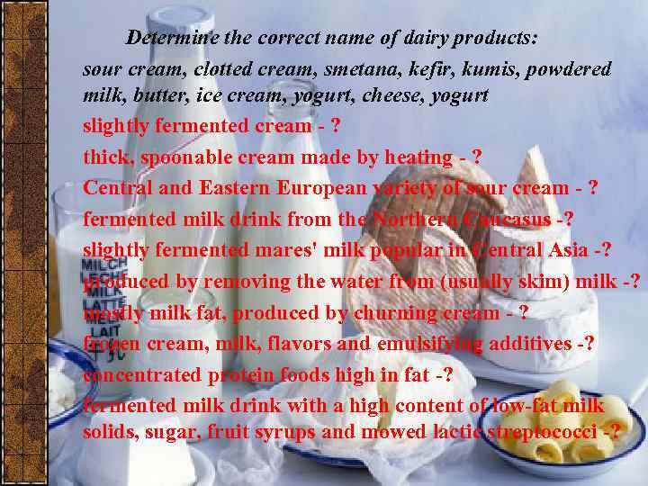 Determine the correct name of dairy products: sour cream, сlotted cream, smetana, kefir, kumis,