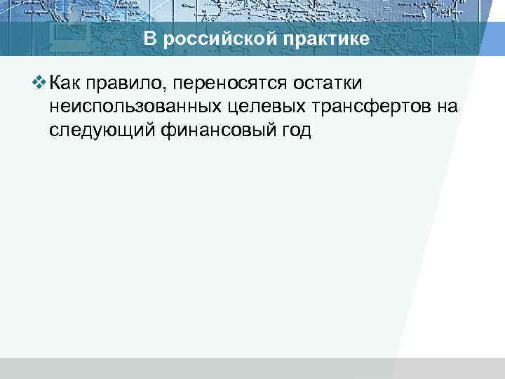 В российской практике v Как правило, переносятся остатки неиспользованных целевых трансфертов на следующий финансовый