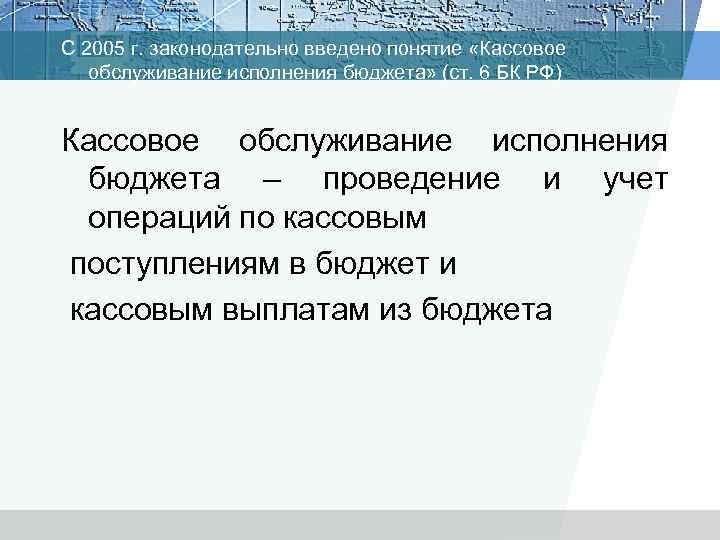 С 2005 г. законодательно введено понятие «Кассовое обслуживание исполнения бюджета» (ст. 6 БК РФ)