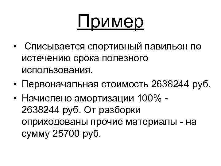 Пример • Списывается спортивный павильон по истечению срока полезного использования. • Первоначальная стоимость 2638244