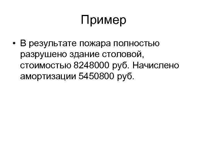 Пример • В результате пожара полностью разрушено здание столовой, стоимостью 8248000 руб. Начислено амортизации