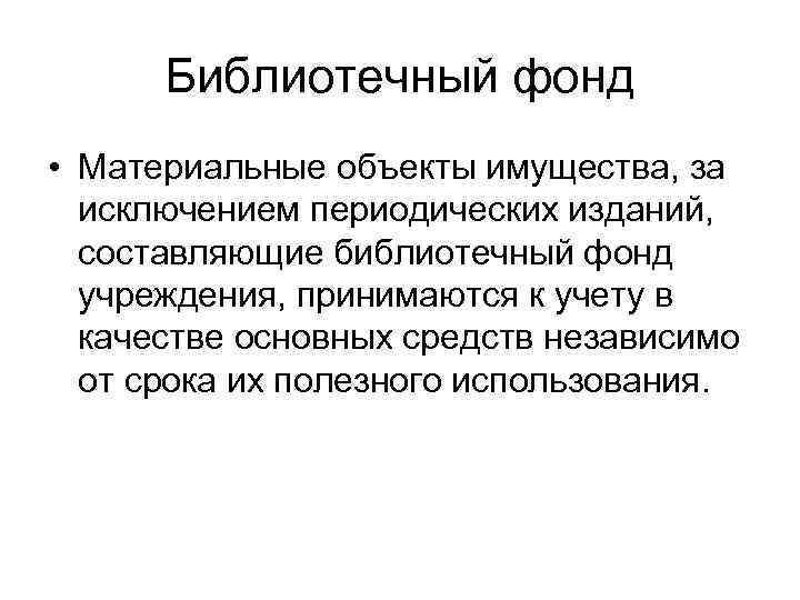 Библиотечный фонд • Материальные объекты имущества, за исключением периодических изданий, составляющие библиотечный фонд учреждения,