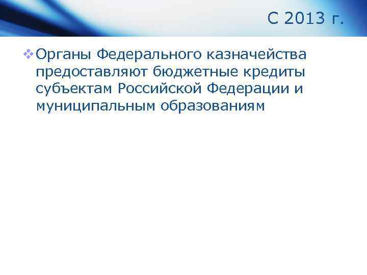 С 2013 г. v Органы Федерального казначейства предоставляют бюджетные кредиты субъектам Российской Федерации и