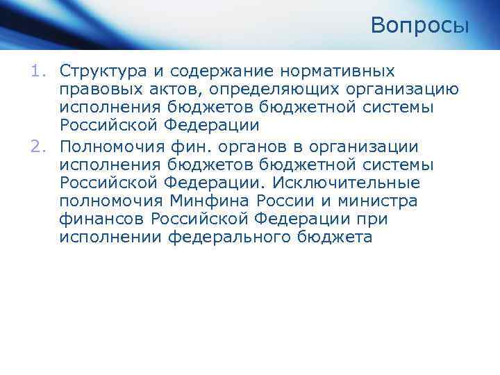 Вопросы 1. Структура и содержание нормативных правовых актов, определяющих организацию исполнения бюджетов бюджетной системы