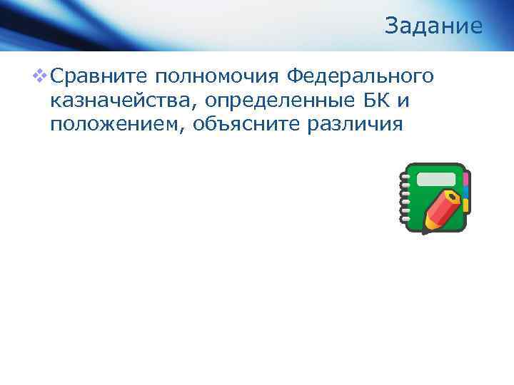 Задание v Сравните полномочия Федерального казначейства, определенные БК и положением, объясните различия 