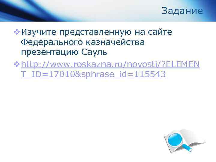 Задание v Изучите представленную на сайте Федерального казначейства презентацию Сауль v http: //www. roskazna.