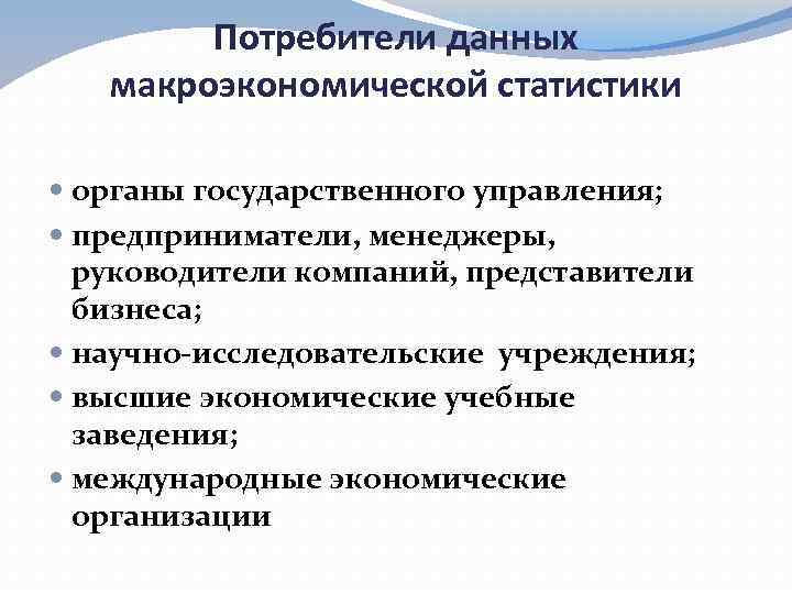 Потребители данных макроэкономической статистики органы государственного управления; предприниматели, менеджеры, руководители компаний, представители бизнеса; научно