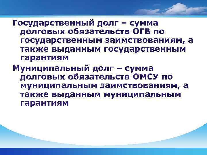 Государственный долг – сумма долговых обязательств ОГВ по государственным заимствованиям, а также выданным государственным
