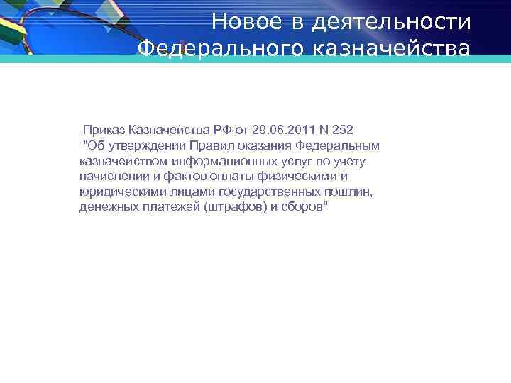 Новое в деятельности Федерального казначейства Приказ Казначейства РФ от 29. 06. 2011 N 252