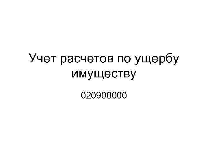 Учет расчетов по ущербу имуществу 020900000 