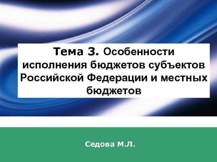 Тема 3. Особенности исполнения бюджетов субъектов Российской Федерации и местных бюджетов Седова М. Л.