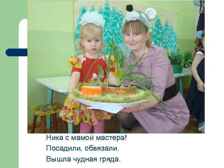 Ника с мамой мастера! Посадили, обвязали. Вышла чудная гряда. 