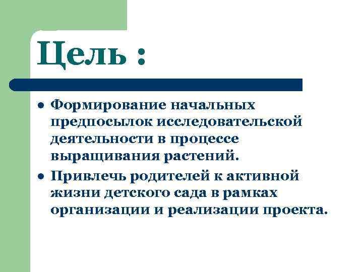 Цель : l l Формирование начальных предпосылок исследовательской деятельности в процессе выращивания растений. Привлечь