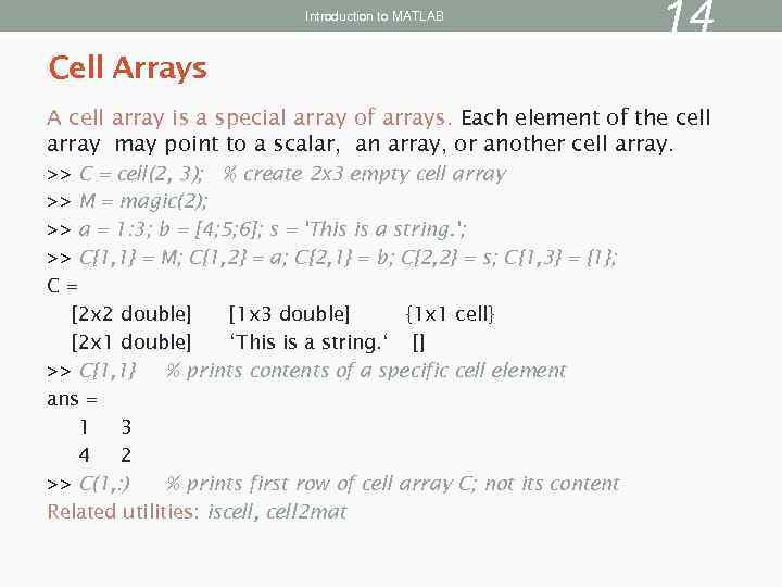 Introduction to MATLAB 14 Cell Arrays A cell array is a special array of