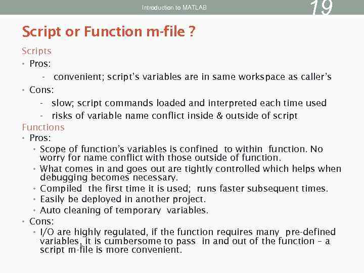 Introduction to MATLAB 19 Script or Function m-file ? Scripts • Pros: - convenient;