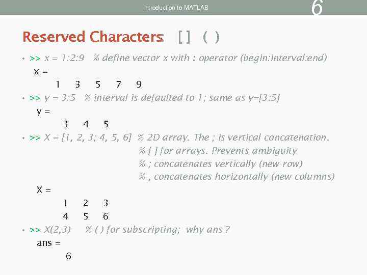 Introduction to MATLAB 6 Reserved Characters: [ ] ( ) • >> x =