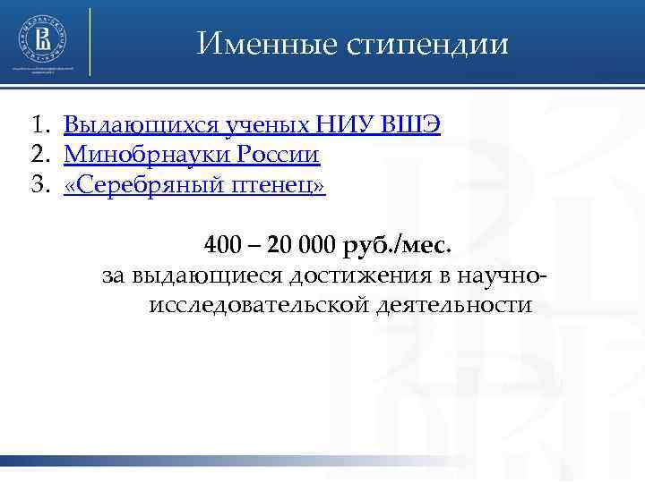 Именные стипендии 1. Выдающихся ученых НИУ ВШЭ 2. Минобрнауки России 3. «Серебряный птенец» 400