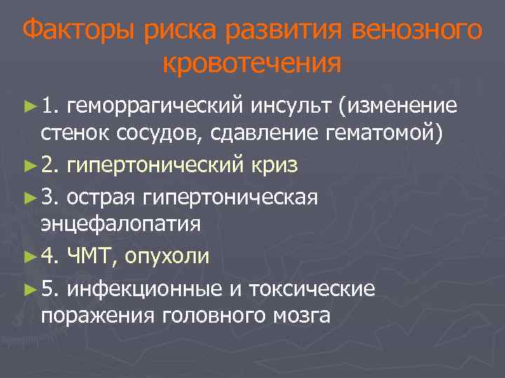 Факторы риска развития венозного кровотечения ► 1. геморрагический инсульт (изменение стенок сосудов, сдавление гематомой)