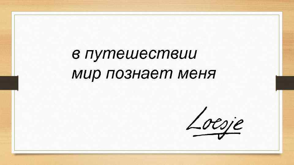 в путешествии мир познает меня 