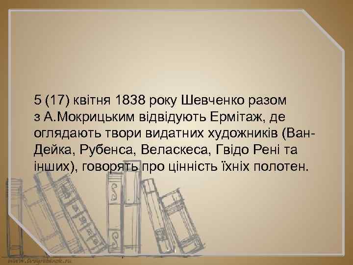 5 (17) квітня 1838 року Шевченко разом з А. Мокрицьким відвідують Ермітаж, де оглядають