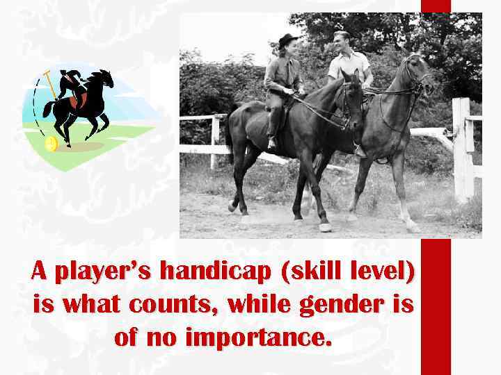 A player’s handicap (skill level) is what counts, while gender is of no importance.