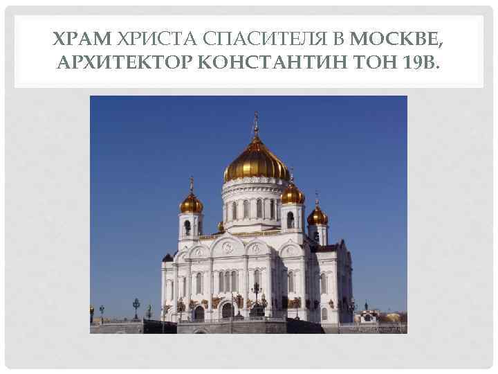 ХРАМ ХРИСТА СПАСИТЕЛЯ В МОСКВЕ, АРХИТЕКТОР КОНСТАНТИН ТОН 19 В. 