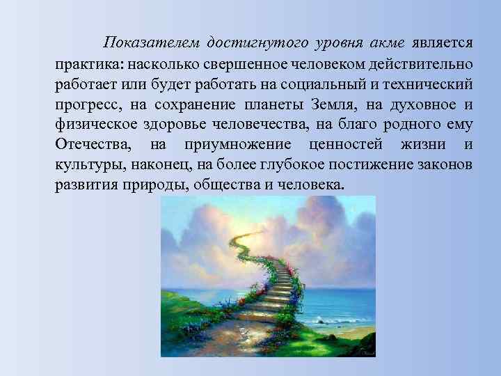 Показателем достигнутого уровня акме является практика: насколько свершенное человеком действительно работает или будет работать