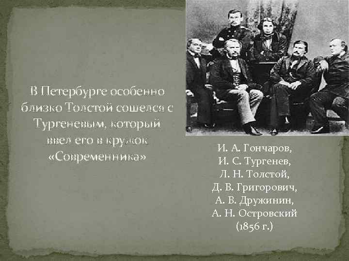 В Петербурге особенно близко Толстой сошелся с Тургеневым, который ввел его в кружок «Современника»