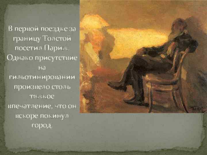 В первой поездке за границу Толстой посетил Париж. Однако присутствие на гильотинировании произвело столь