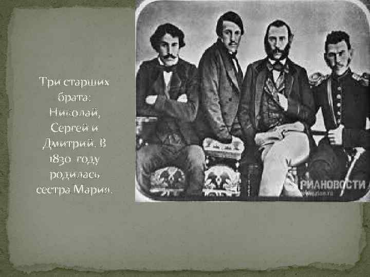 Три старших брата: Николай, Сергей и Дмитрий. В 1830 году родилась сестра Мария. 