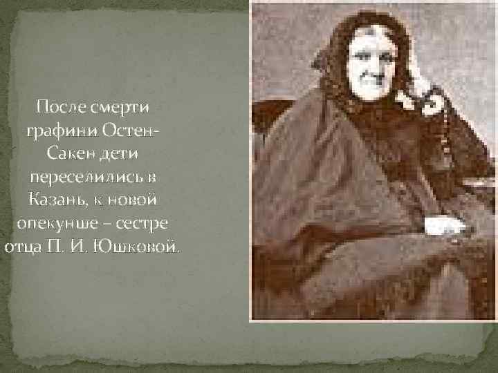 После смерти графини Остен. Сакен дети переселились в Казань, к новой опекунше – сестре