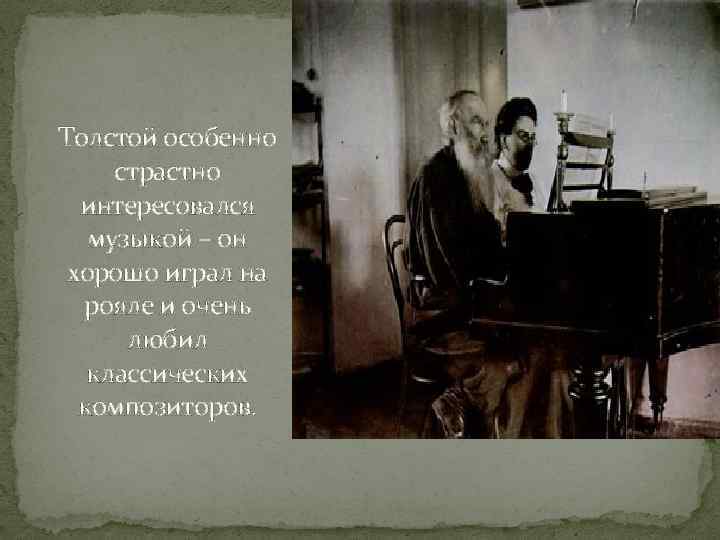 Толстой особенно страстно интересовался музыкой – он хорошо играл на рояле и очень любил