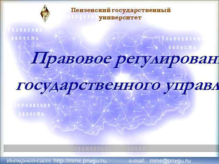 Пензенский государственный университет Правовое регулировани государственного управл Интернет-сайт: http: //mmc. pnzgu. ru, e-mail: mmc@pnzgu.