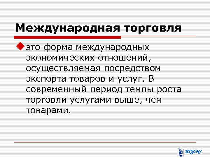 Международная торговля uэто форма международных экономических отношений, осуществляемая посредством экспорта товаров и услуг. В