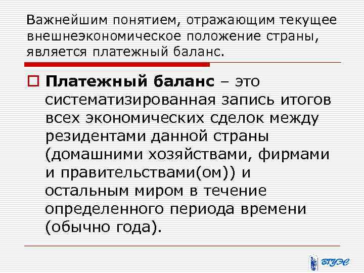 Важнейшим понятием, отражающим текущее внешнеэкономическое положение страны, является платежный баланс. o Платежный баланс –