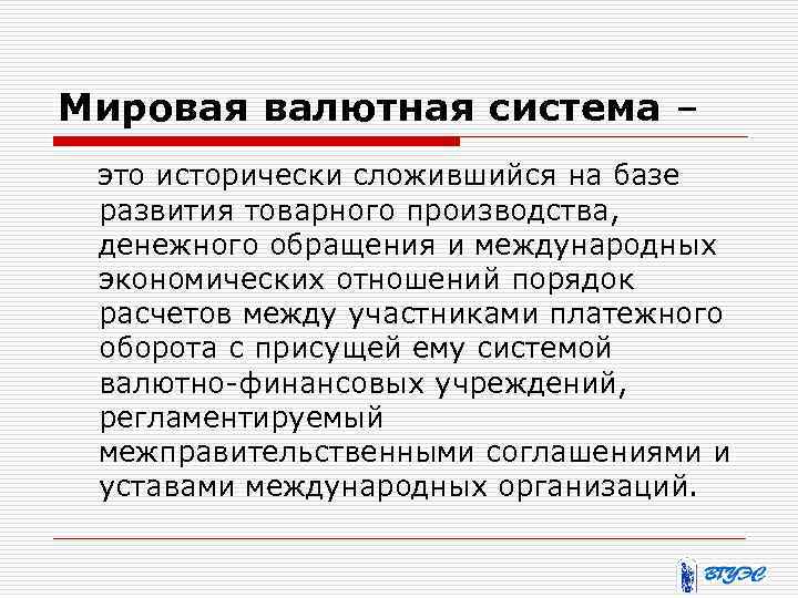 Мировая валютная система – это исторически сложившийся на базе развития товарного производства, денежного обращения