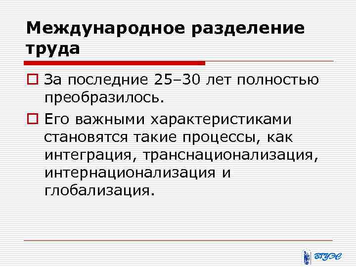 Международное разделение труда o За последние 25– 30 лет полностью преобразилось. o Его важными