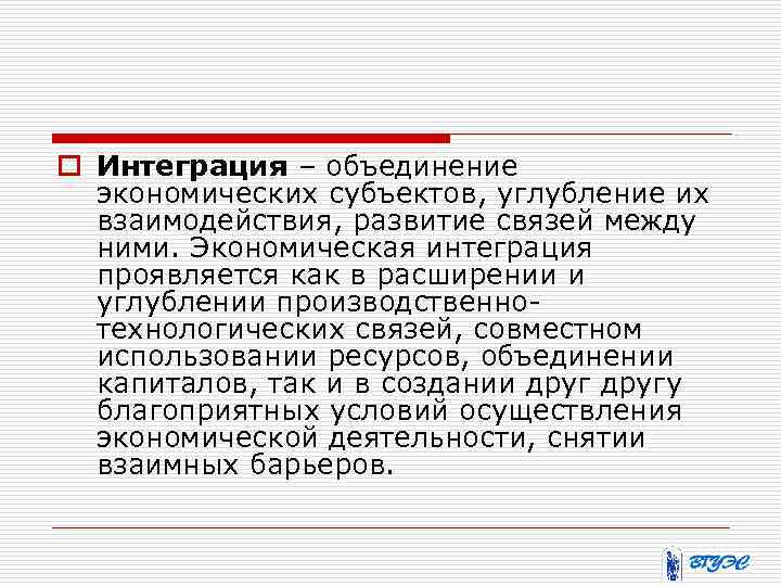 o Интеграция – объединение экономических субъектов, углубление их взаимодействия, развитие связей между ними. Экономическая